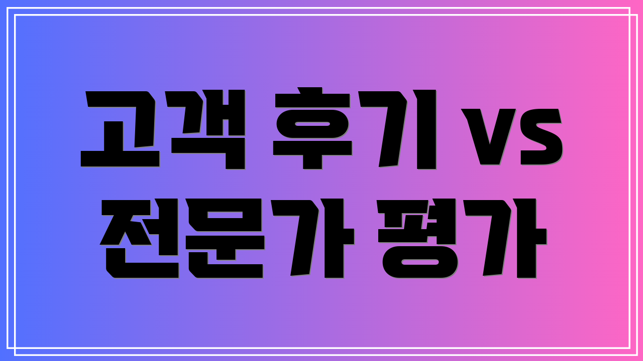 고객 후기 vs 전문가 평가