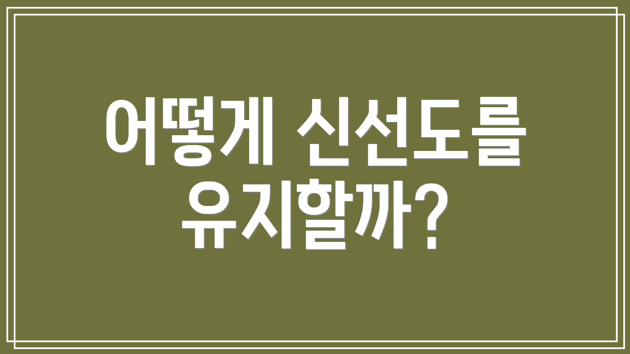 어떻게 신선도를 유지할까?