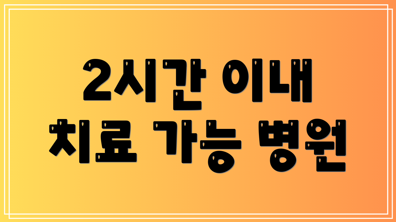 2시간 이내 치료 가능 병원