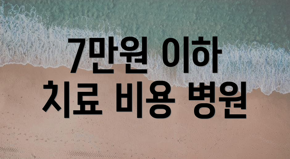 7만원 이하 치료 비용 병원