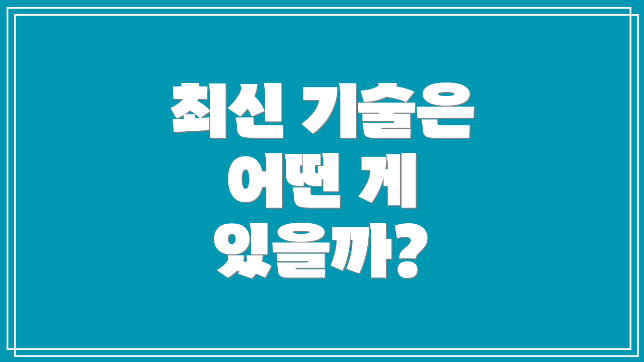최신 기술은 어떤 게 있을까?