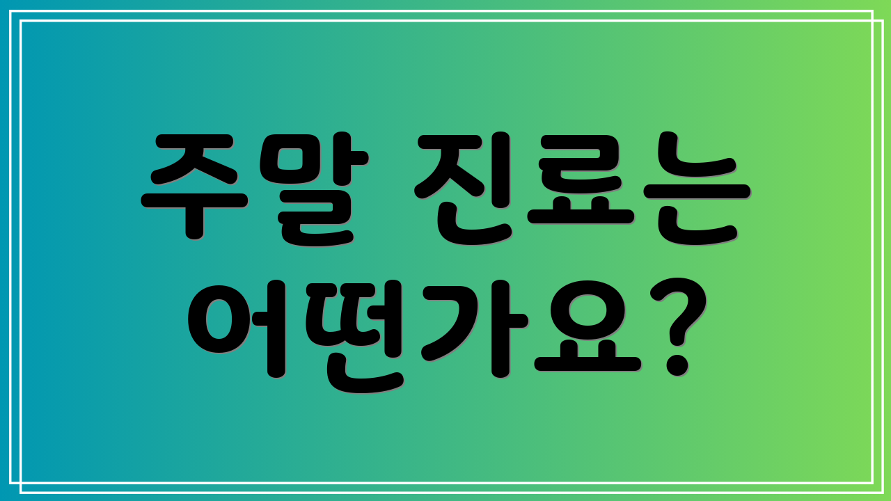 주말 진료는 어떤가요?