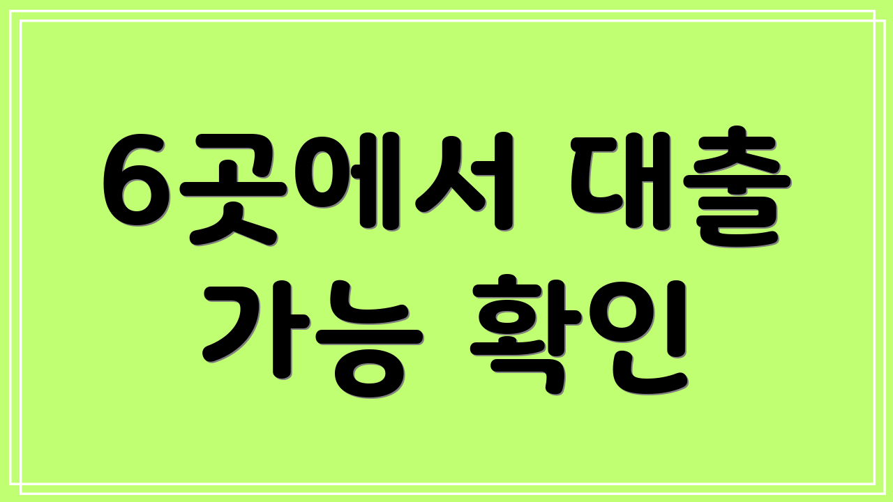 6곳에서 대출 가능 확인