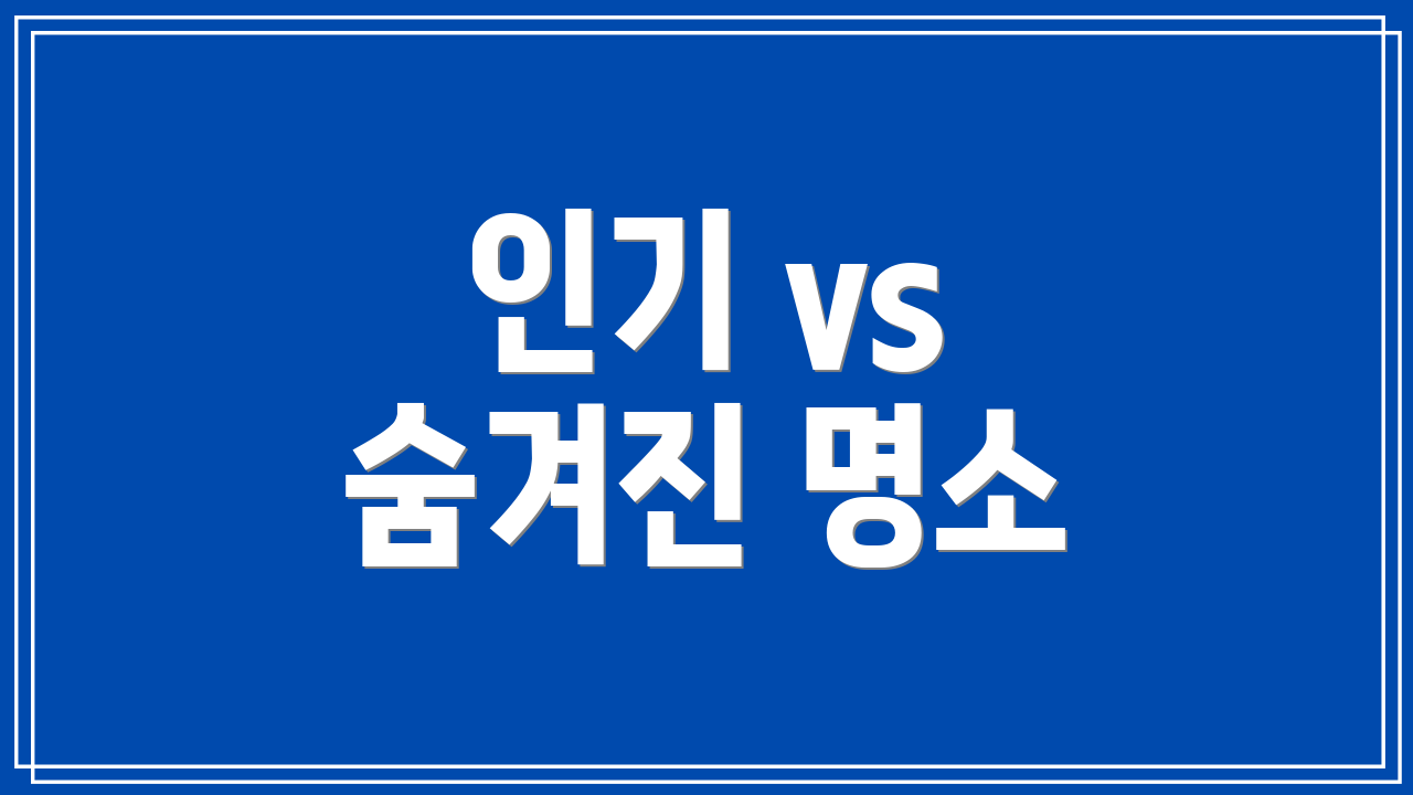 인기 vs 숨겨진 명소