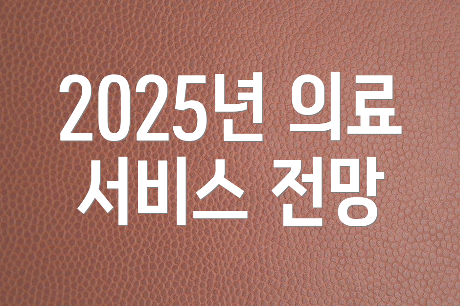 2025년 의료 서비스 전망