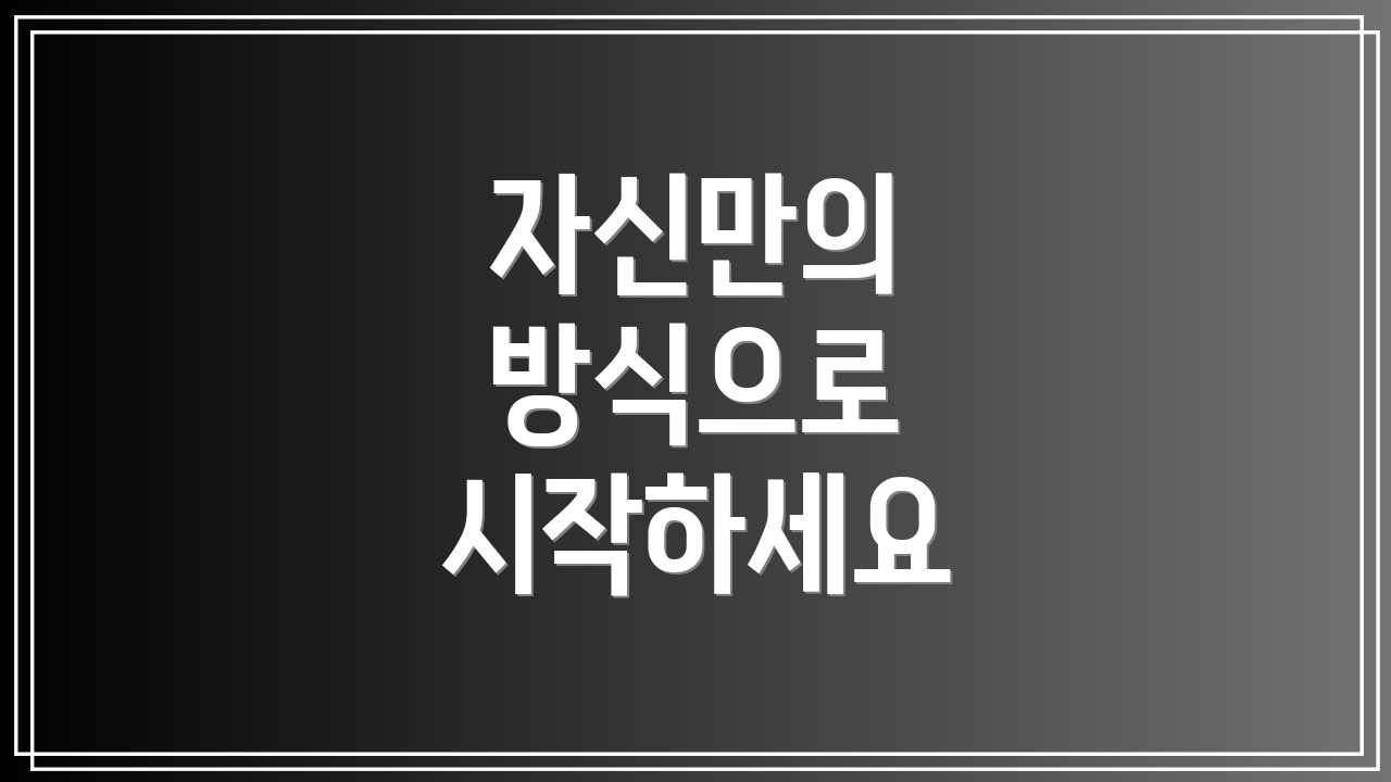 자신만의 방식으로 시작하세요