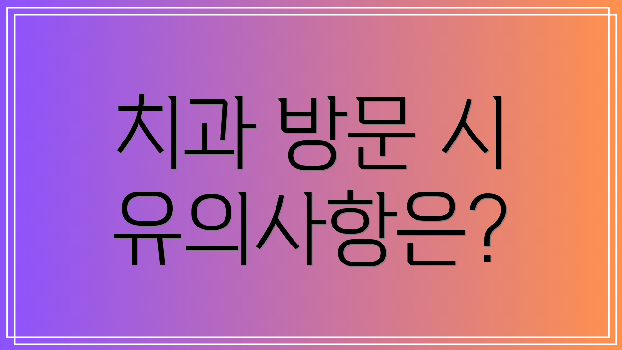 치과 방문 시 유의사항은?
