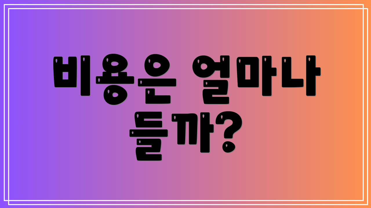 비용은 얼마나 들까?