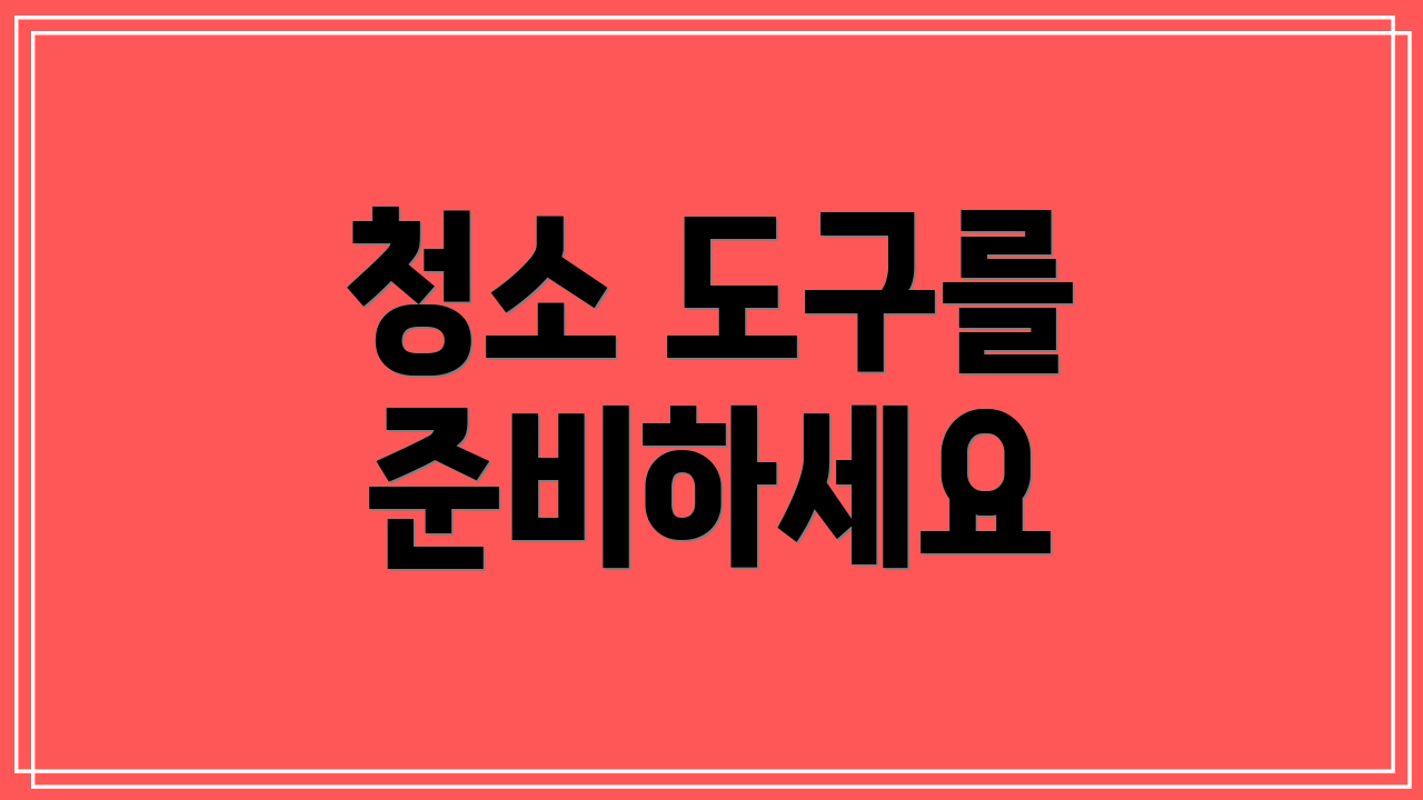 청소 도구를 준비하세요