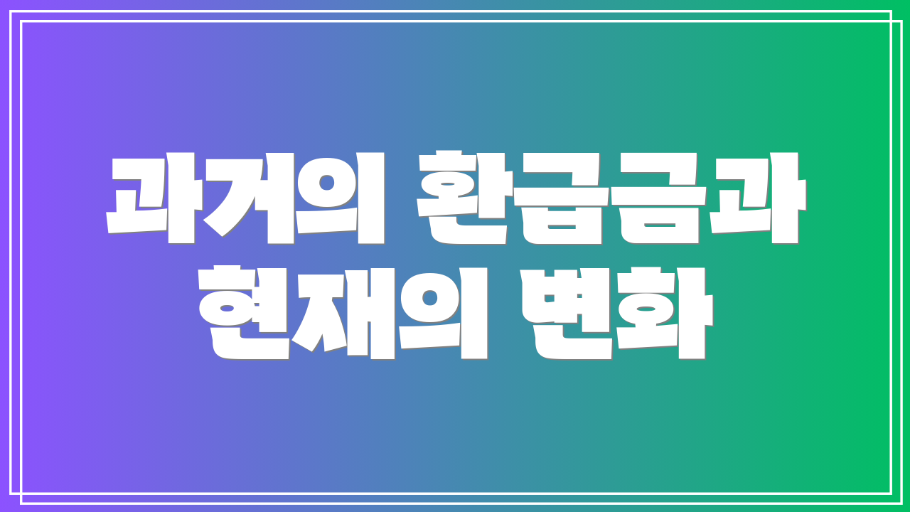 과거의 환급금과 현재의 변화
