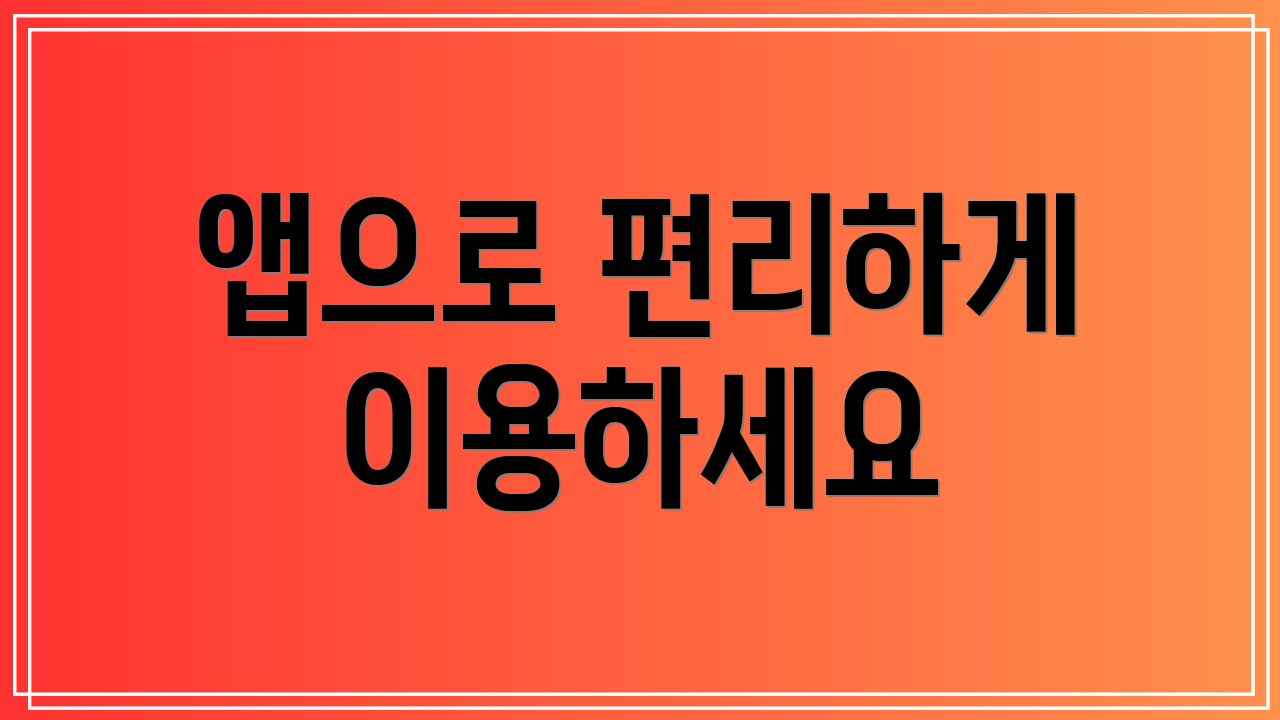앱으로 편리하게 이용하세요