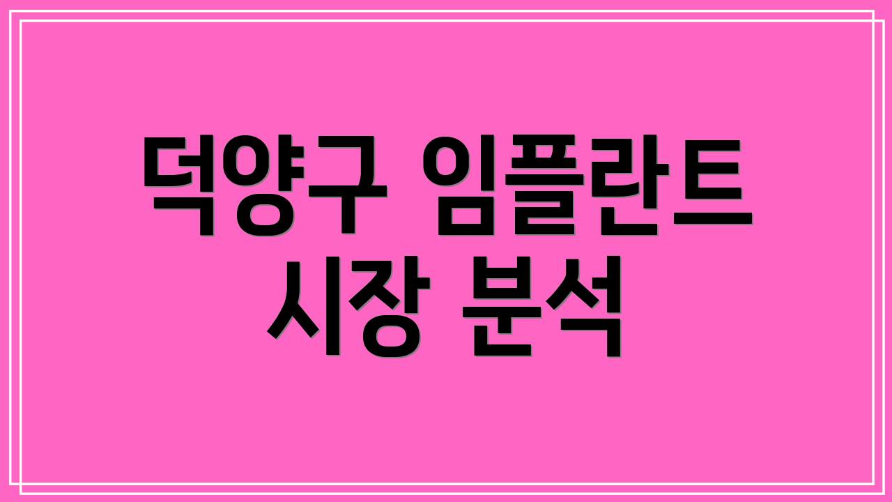 덕양구 임플란트 시장 분석