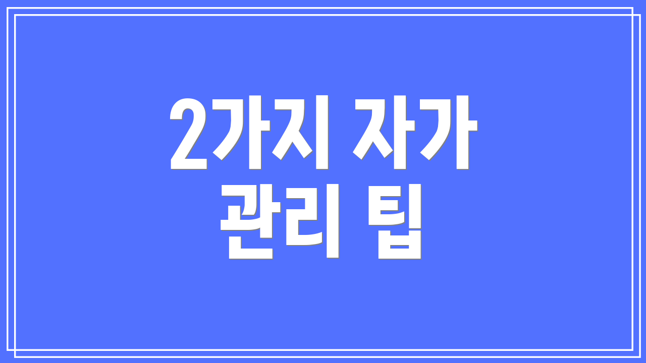 2가지 자가 관리 팁