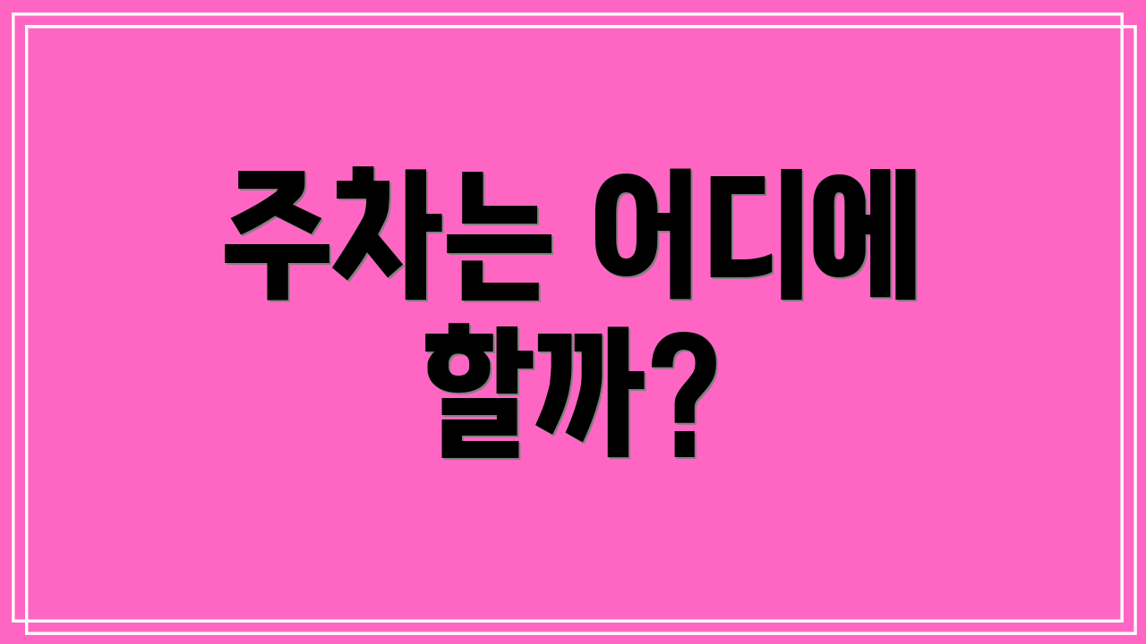 주차는 어디에 할까?