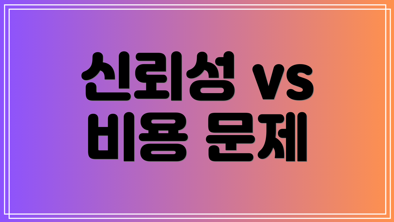 신뢰성 vs 비용 문제