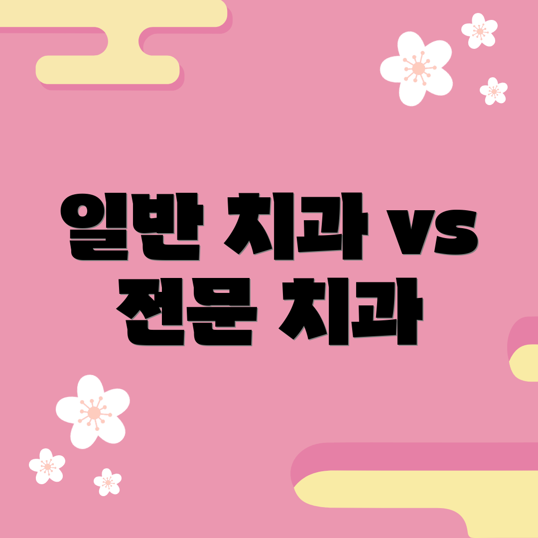 일반 치과 vs 전문 치과