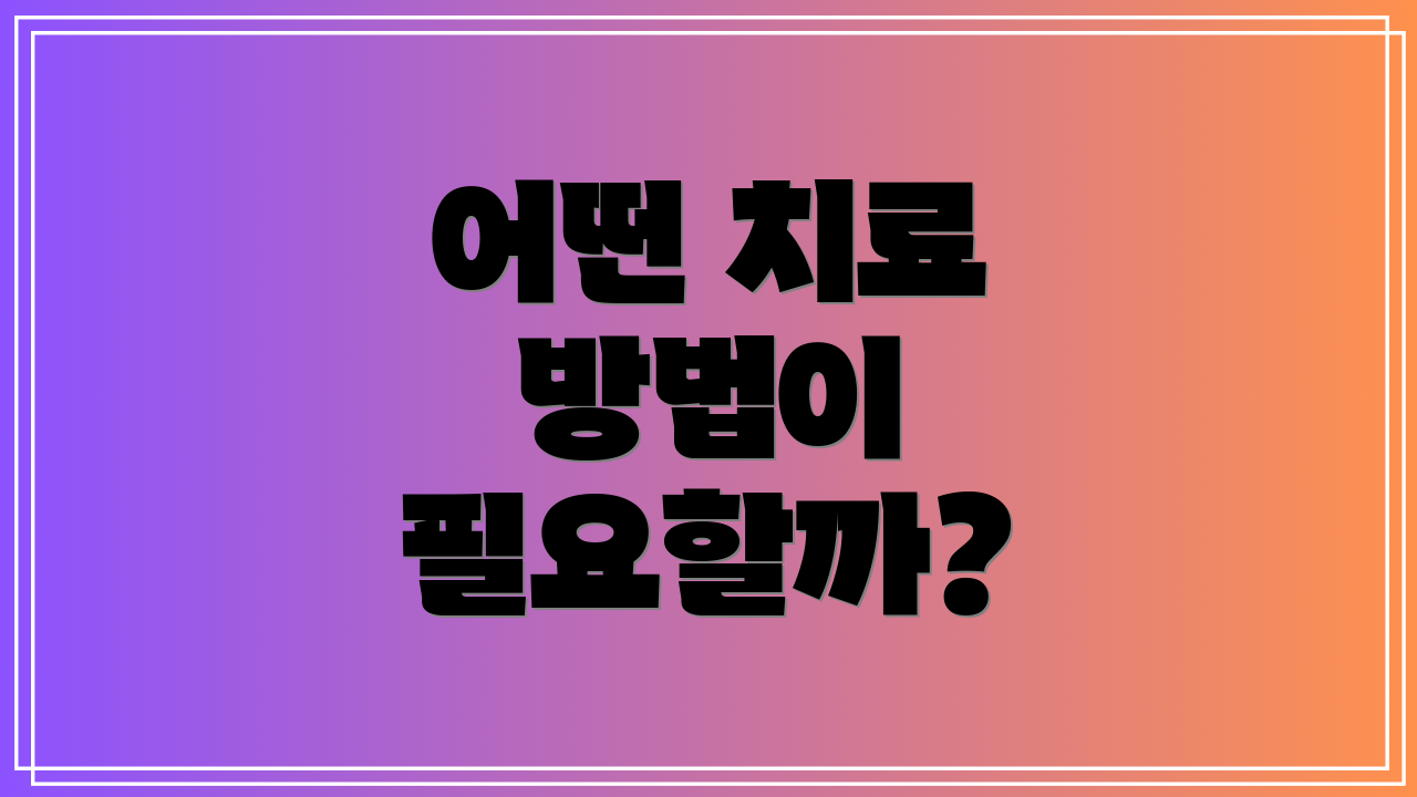 어떤 치료 방법이 필요할까?