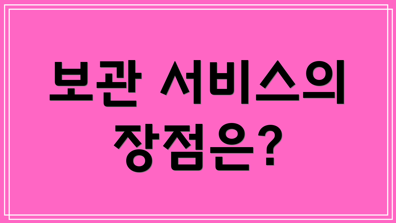 보관 서비스의 장점은?