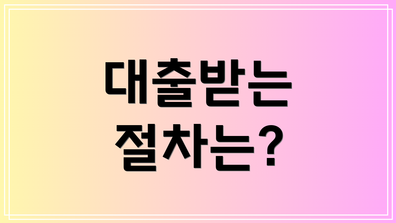대출받는 절차는?