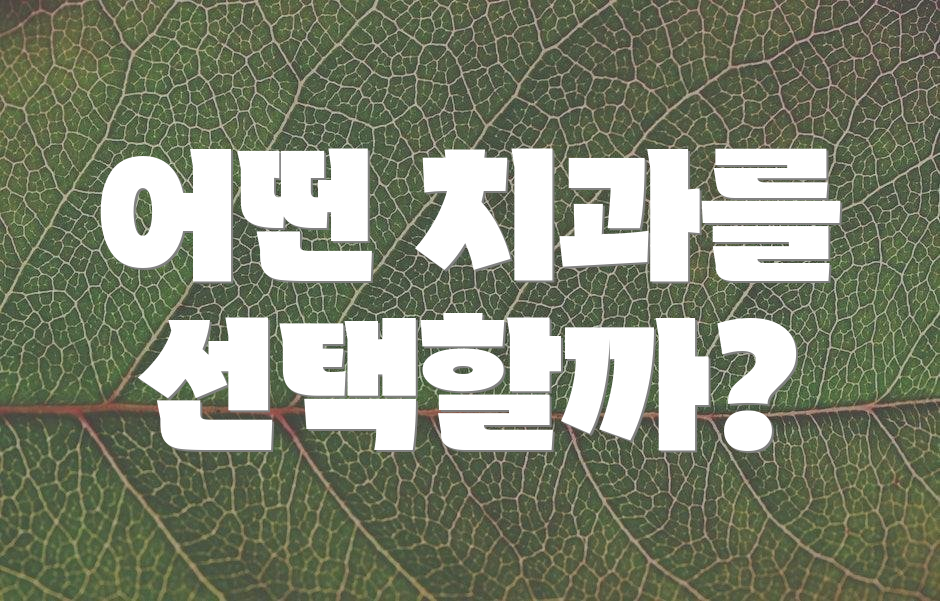 어떤 치과를 선택할까?