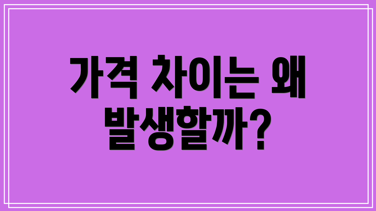 가격 차이는 왜 발생할까?