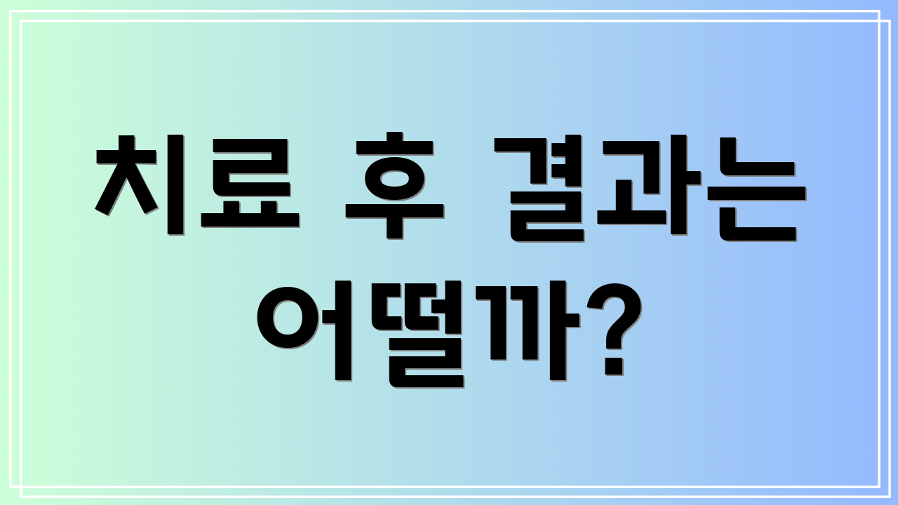 치료 후 결과는 어떨까?