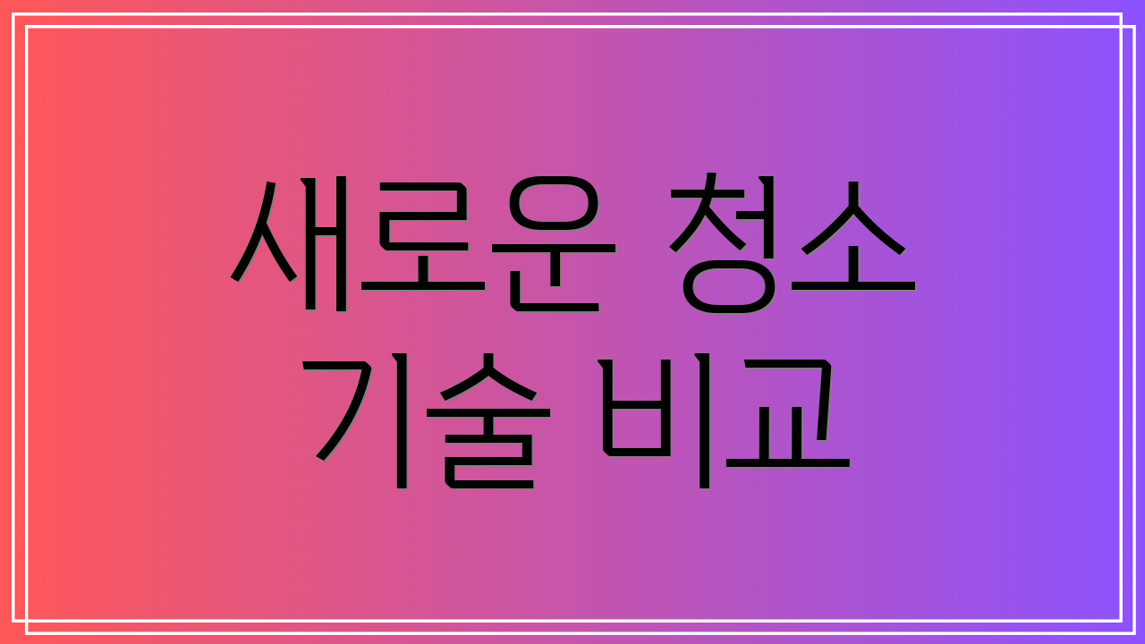 새로운 청소 기술 비교