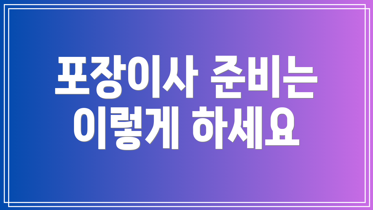 포장이사 준비는 이렇게 하세요