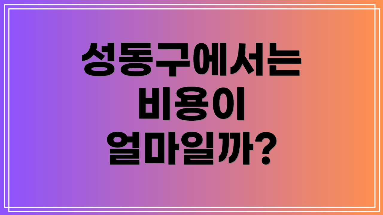 성동구에서는 비용이 얼마일까?