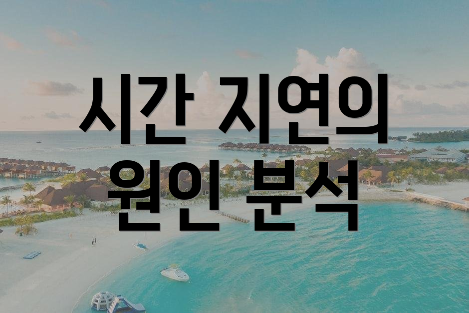 시간 지연의 원인 분석