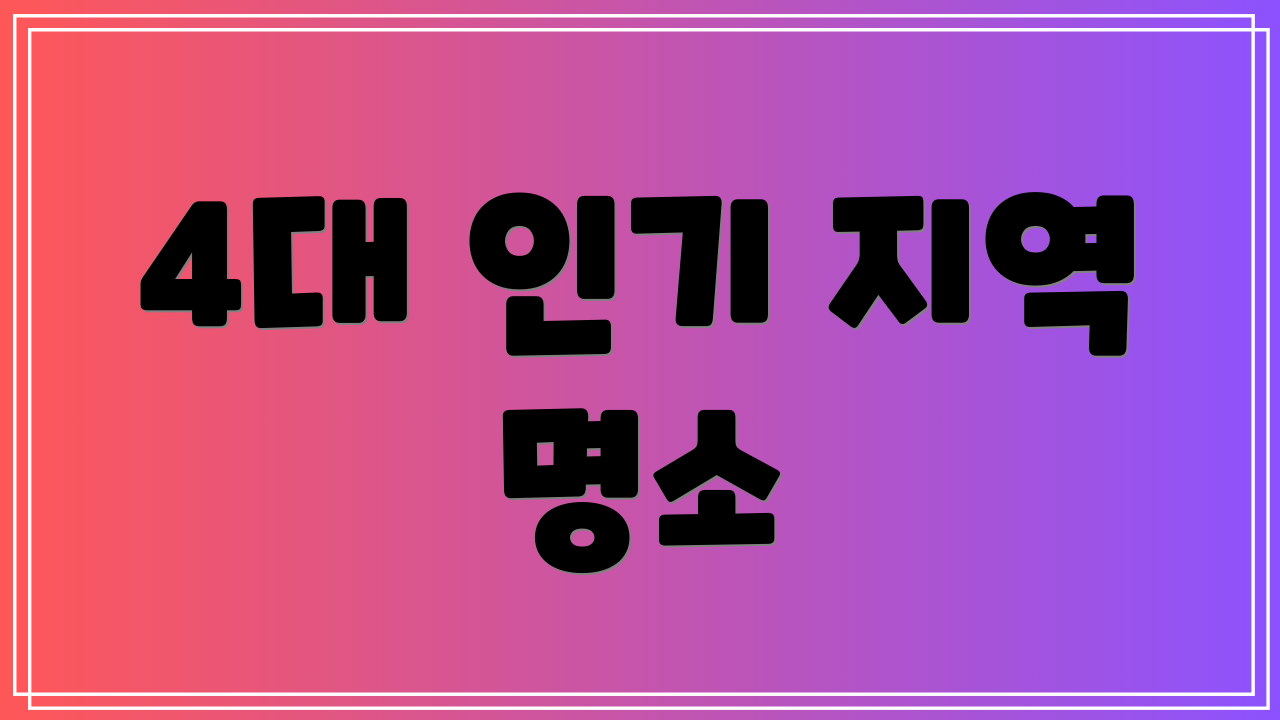 4대 인기 지역 명소