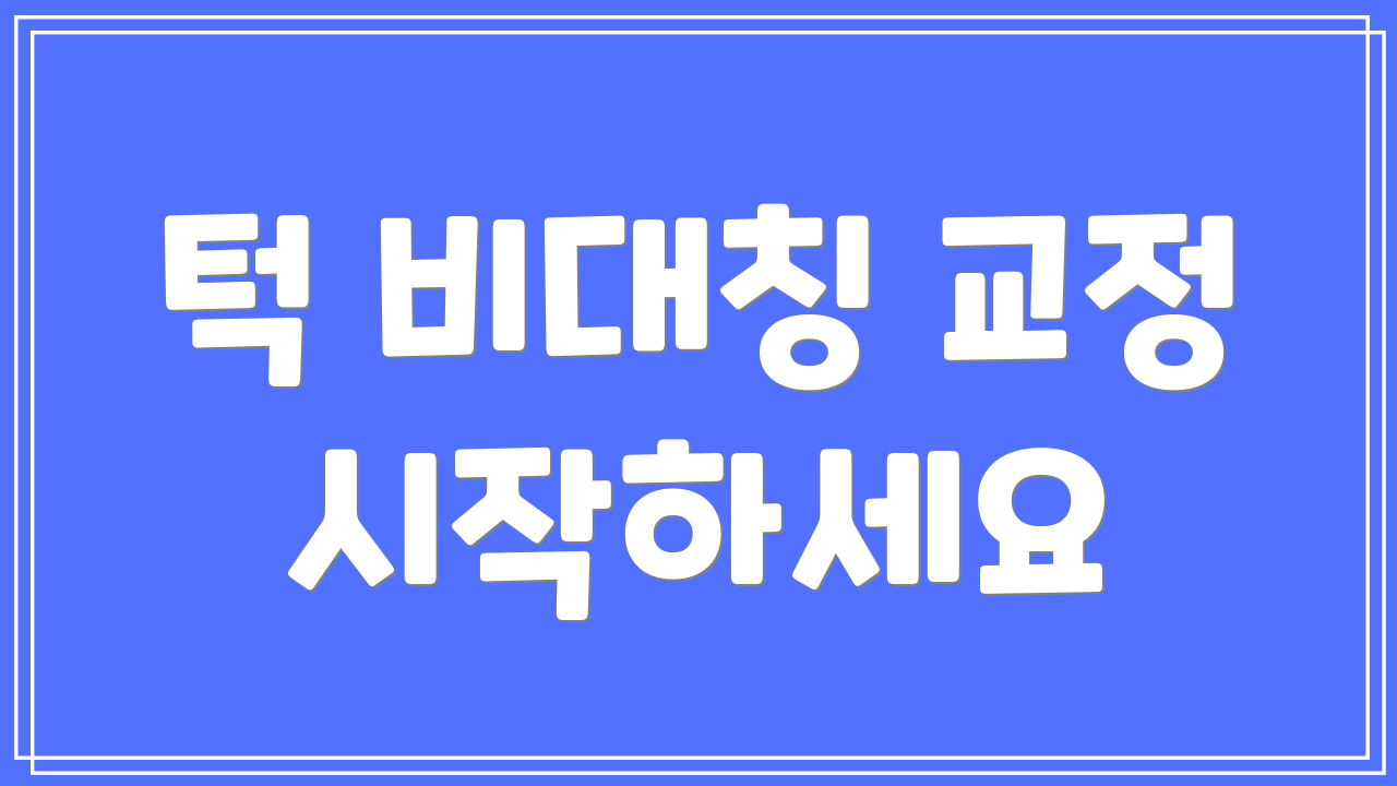 턱 비대칭 교정 시작하세요