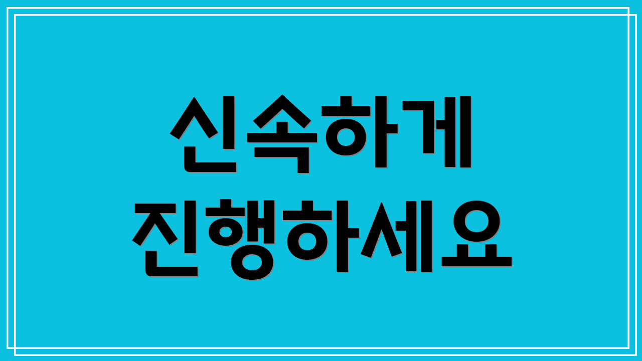 신속하게 진행하세요