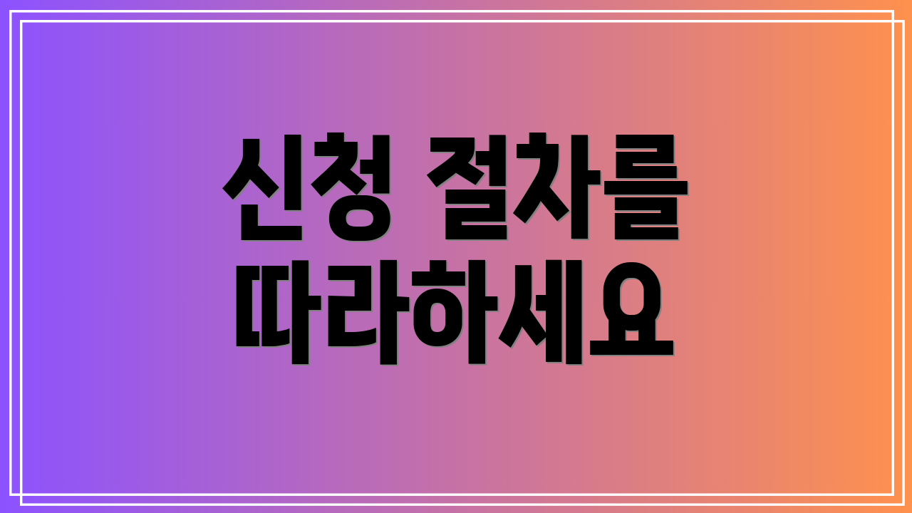 신청 절차를 따라하세요