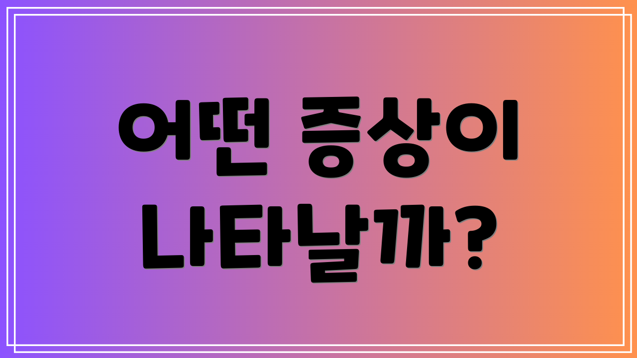 어떤 증상이 나타날까?