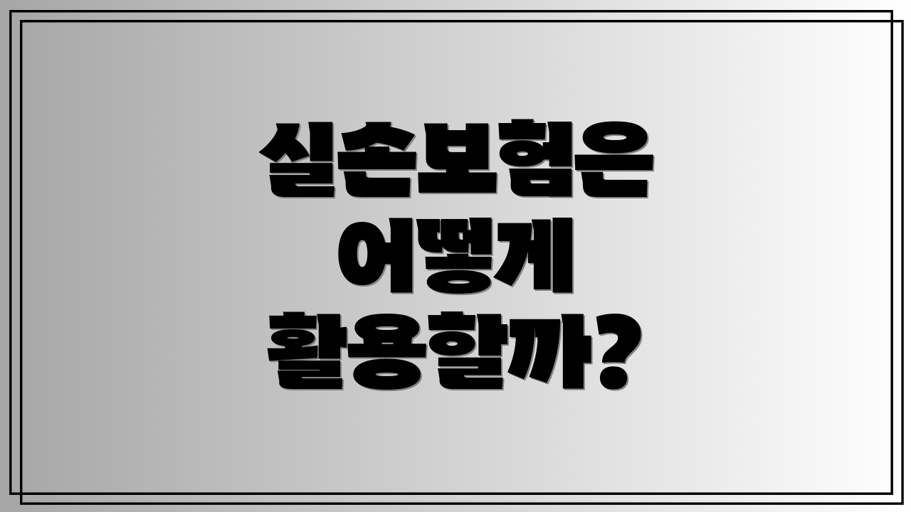 실손보험은 어떻게 활용할까?