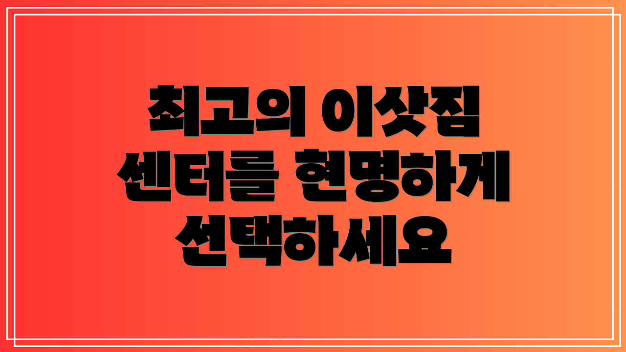 최고의 이삿짐 센터를 현명하게 선택하세요