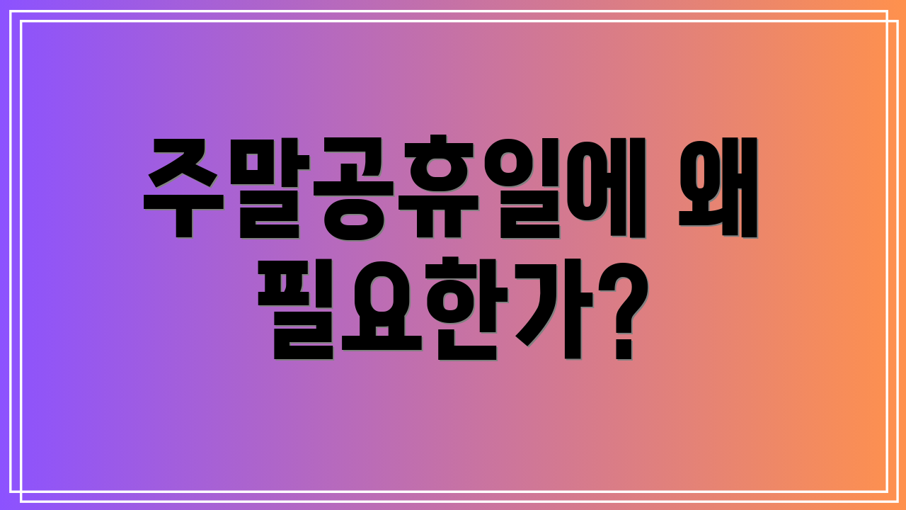 주말공휴일에 왜 필요한가?
