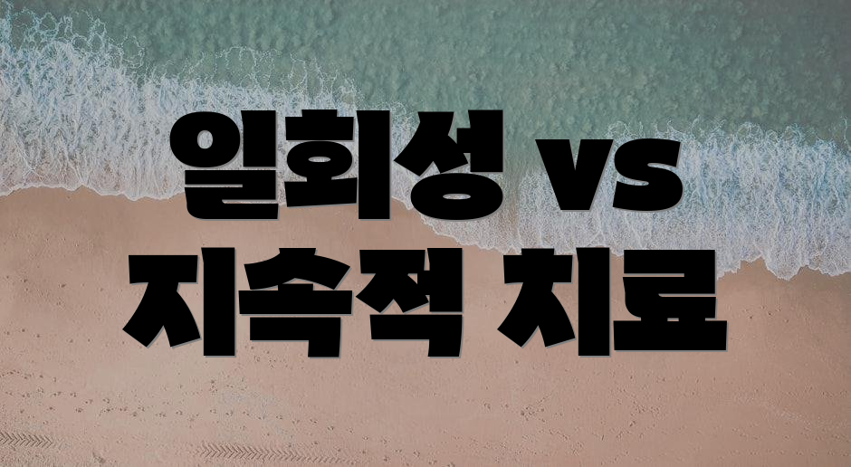 일회성 vs 지속적 치료