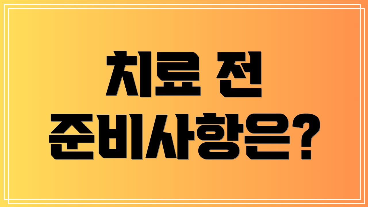 치료 전 준비사항은?