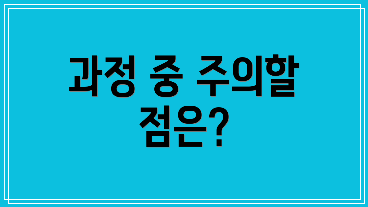 과정 중 주의할 점은?