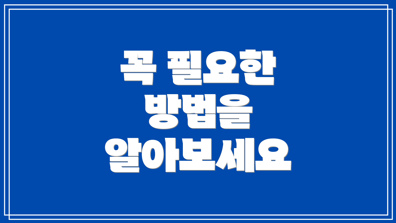 꼭 필요한 방법을 알아보세요