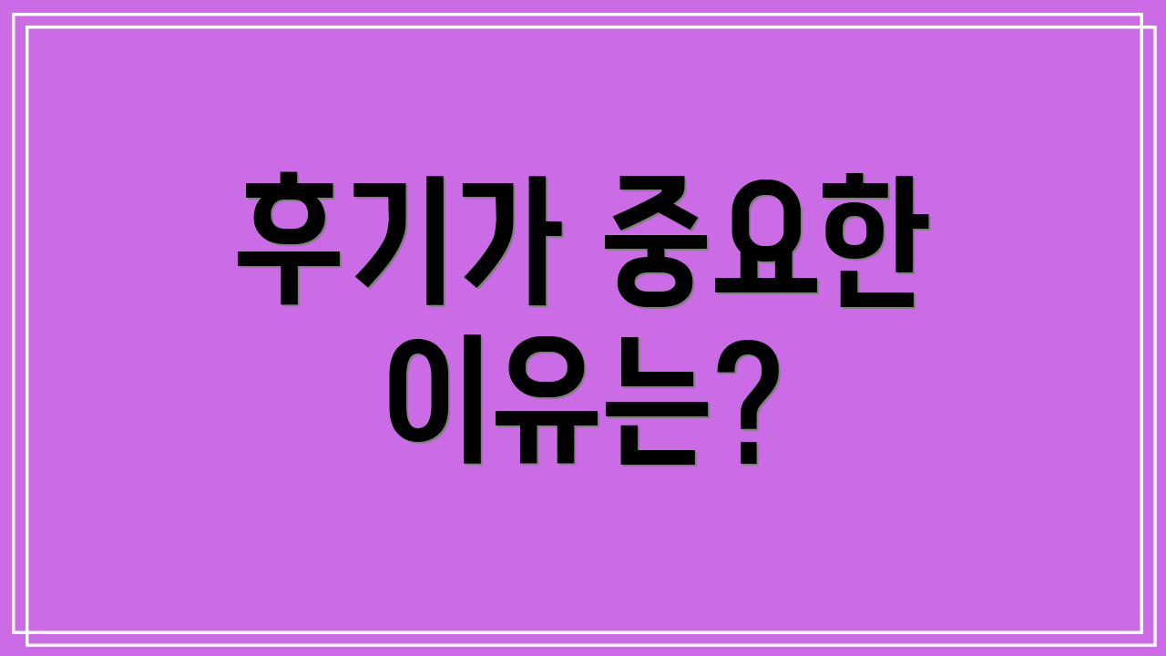 후기가 중요한 이유는?