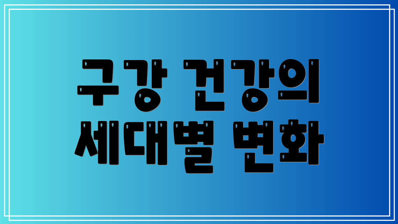 구강 건강의 세대별 변화