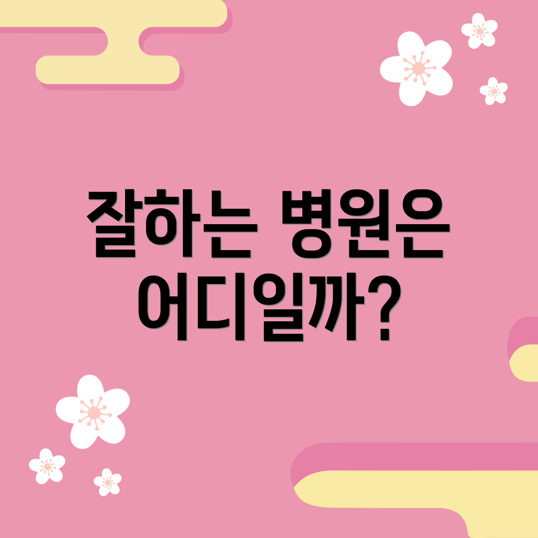 잘하는 병원은 어디일까?