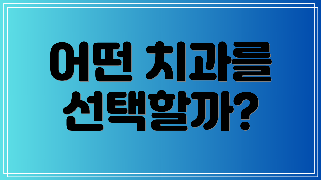 어떤 치과를 선택할까?
