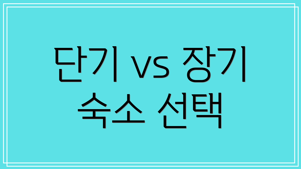 단기 vs 장기 숙소 선택