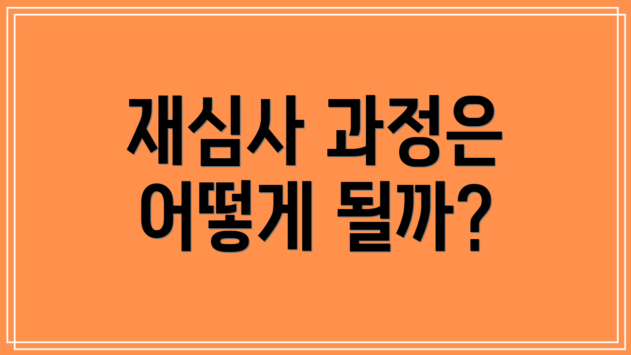 재심사 과정은 어떻게 될까?