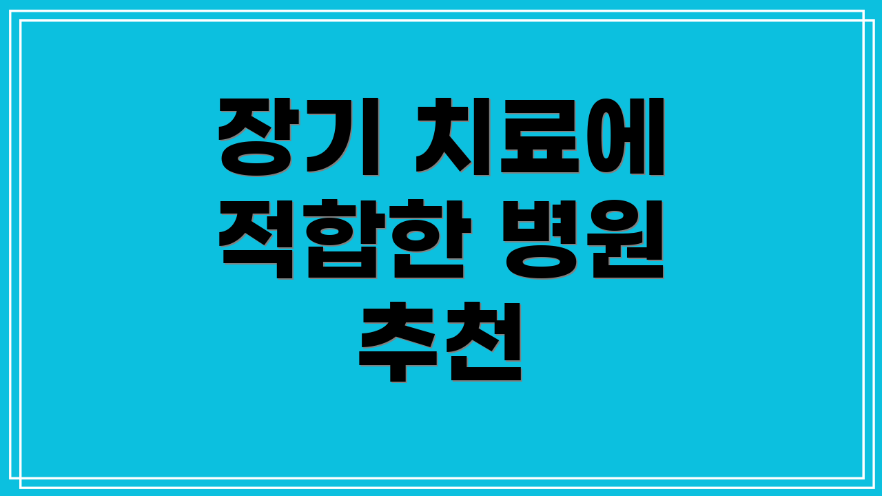 장기 치료에 적합한 병원 추천