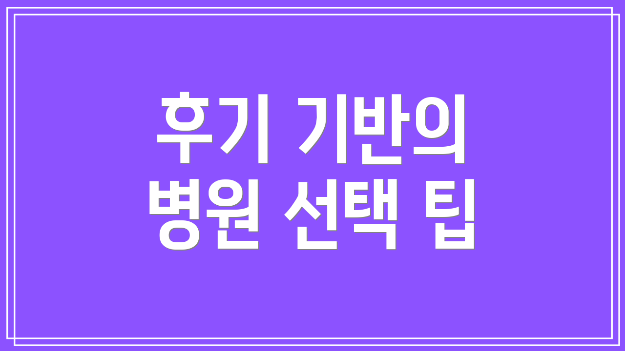 후기 기반의 병원 선택 팁